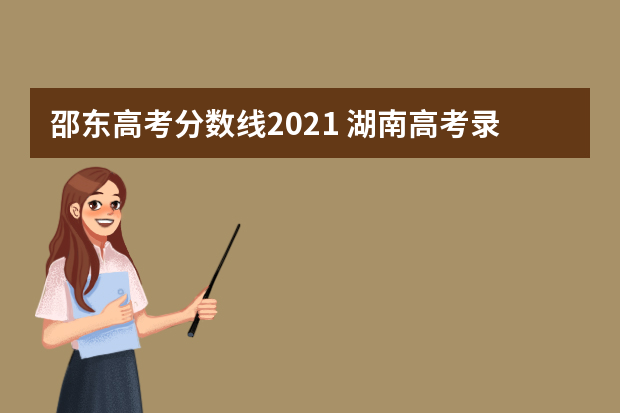 邵东高考分数线2021 湖南高考录取分数线是多少?